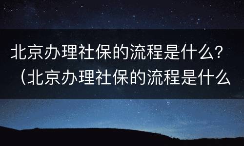 北京办理社保的流程是什么？（北京办理社保的流程是什么样的）