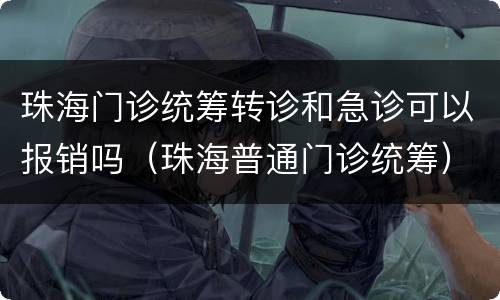 珠海门诊统筹转诊和急诊可以报销吗（珠海普通门诊统筹）