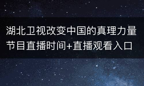 湖北卫视改变中国的真理力量节目直播时间+直播观看入口
