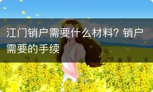 江门销户需要什么材料? 销户需要的手续