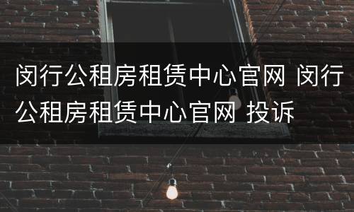 闵行公租房租赁中心官网 闵行公租房租赁中心官网 投诉