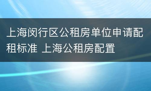 上海闵行区公租房单位申请配租标准 上海公租房配置