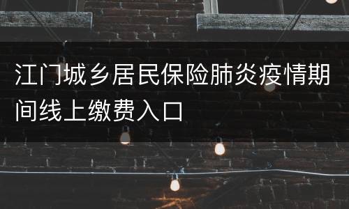 江门城乡居民保险肺炎疫情期间线上缴费入口
