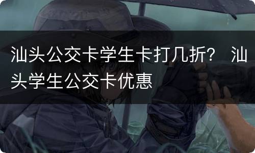 汕头公交卡学生卡打几折？ 汕头学生公交卡优惠