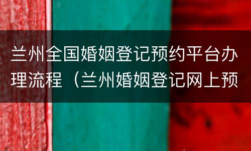 兰州全国婚姻登记预约平台办理流程（兰州婚姻登记网上预约平台）