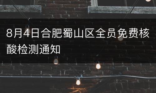 8月4日合肥蜀山区全员免费核酸检测通知　　