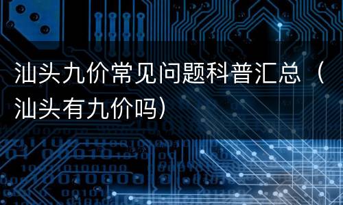 汕头九价常见问题科普汇总（汕头有九价吗）
