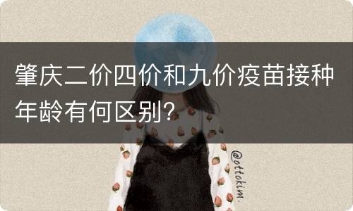 肇庆二价四价和九价疫苗接种年龄有何区别?