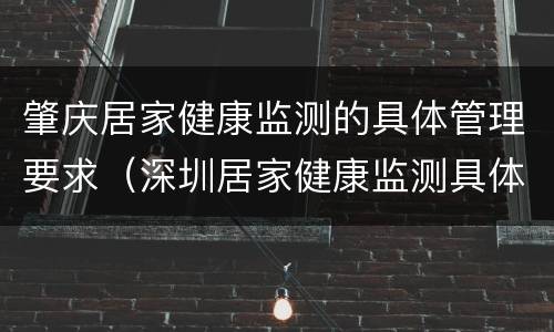 肇庆居家健康监测的具体管理要求（深圳居家健康监测具体要求）