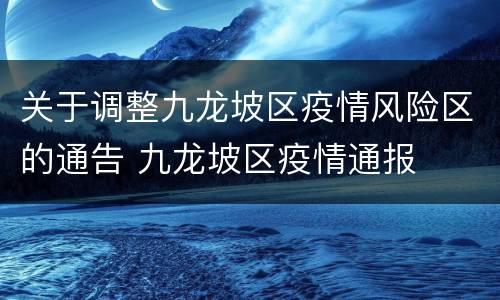关于调整九龙坡区疫情风险区的通告 九龙坡区疫情通报