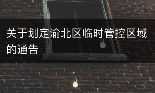 关于划定渝北区临时管控区域的通告