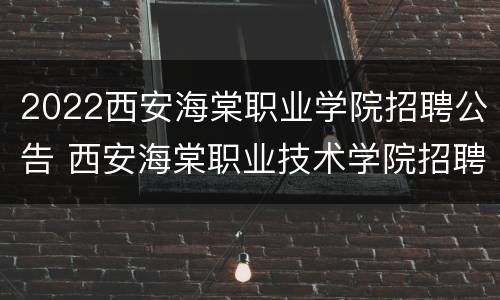 2022西安海棠职业学院招聘公告 西安海棠职业技术学院招聘
