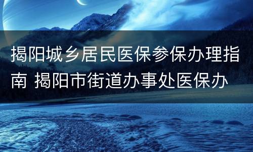 揭阳城乡居民医保参保办理指南 揭阳市街道办事处医保办