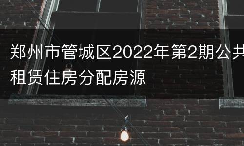 郑州市管城区2022年第2期公共租赁住房分配房源