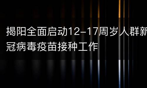 揭阳全面启动12-17周岁人群新冠病毒疫苗接种工作