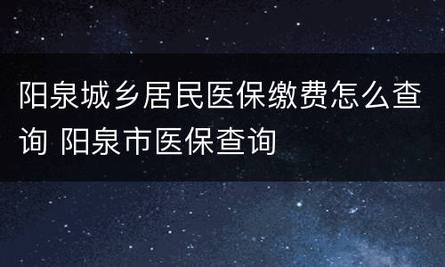 阳泉城乡居民医保缴费怎么查询 阳泉市医保查询