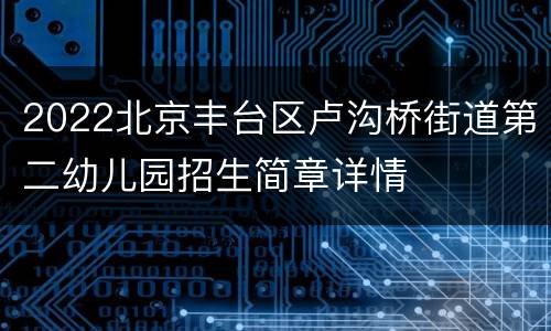 2022北京丰台区卢沟桥街道第二幼儿园招生简章详情