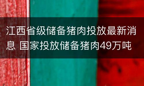 江西省级储备猪肉投放最新消息 国家投放储备猪肉49万吨