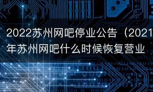 2022苏州网吧停业公告（2021年苏州网吧什么时候恢复营业）