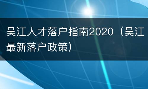 吴江人才落户指南2020（吴江最新落户政策）