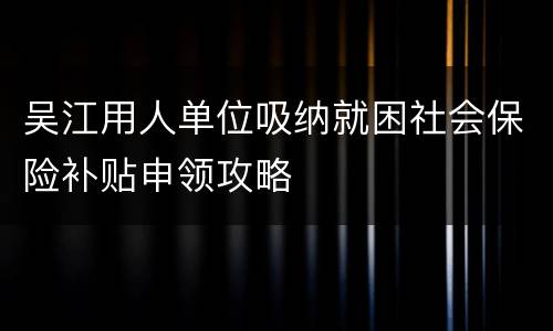 吴江用人单位吸纳就困社会保险补贴申领攻略