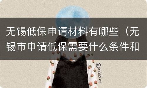 无锡低保申请材料有哪些（无锡市申请低保需要什么条件和手续）