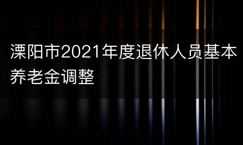 溧阳市2021年度退休人员基本养老金调整