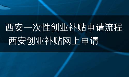 西安一次性创业补贴申请流程 西安创业补贴网上申请