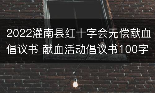 2022灌南县红十字会无偿献血倡议书 献血活动倡议书100字