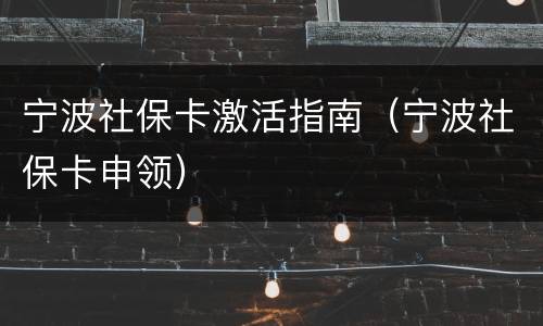 宁波社保卡激活指南（宁波社保卡申领）