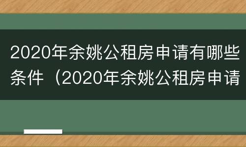 2020年余姚公租房申请有哪些条件（2020年余姚公租房申请有哪些条件及要求）