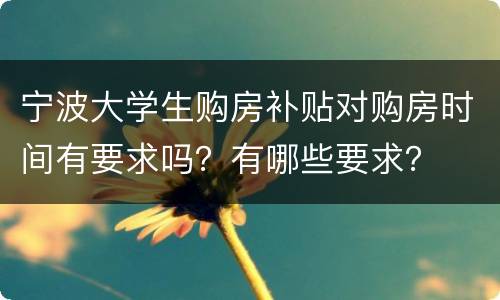 宁波大学生购房补贴对购房时间有要求吗？有哪些要求？