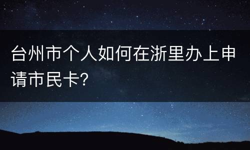 台州市个人如何在浙里办上申请市民卡？