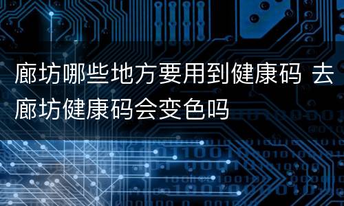 廊坊哪些地方要用到健康码 去廊坊健康码会变色吗