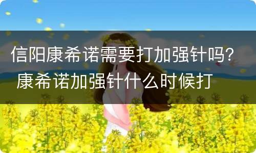 信阳康希诺需要打加强针吗？ 康希诺加强针什么时候打