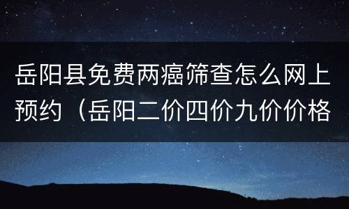 岳阳县免费两癌筛查怎么网上预约（岳阳二价四价九价价格一览表）