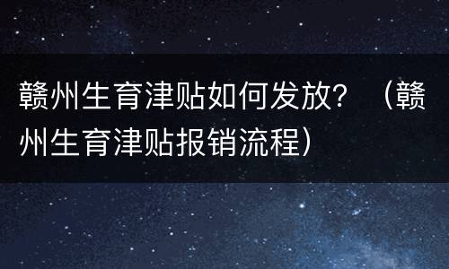 赣州生育津贴如何发放？（赣州生育津贴报销流程）