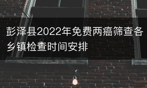 彭泽县2022年免费两癌筛查各乡镇检查时间安排
