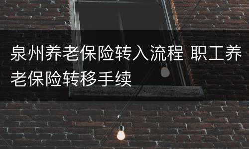 泉州养老保险转入流程 职工养老保险转移手续