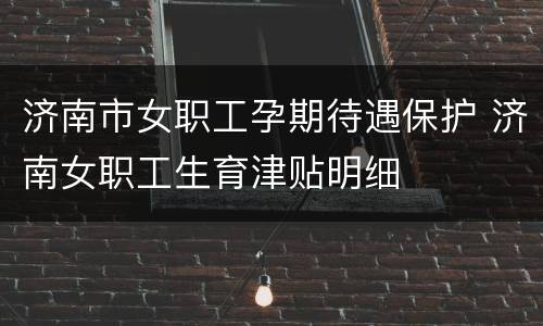 济南市女职工孕期待遇保护 济南女职工生育津贴明细