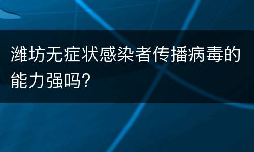 潍坊无症状感染者传播病毒的能力强吗?