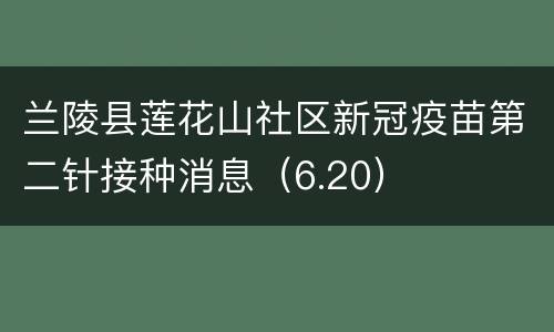 兰陵县莲花山社区新冠疫苗第二针接种消息（6.20）