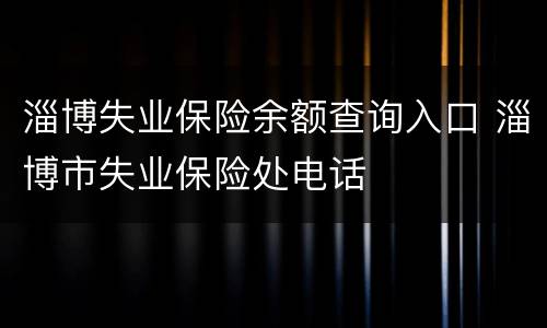 淄博失业保险余额查询入口 淄博市失业保险处电话