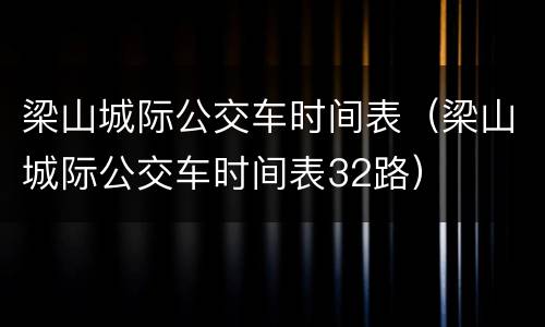 梁山城际公交车时间表（梁山城际公交车时间表32路）