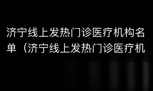 济宁线上发热门诊医疗机构名单（济宁线上发热门诊医疗机构名单公示）