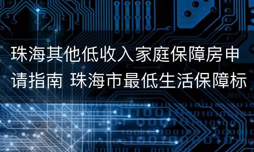 珠海其他低收入家庭保障房申请指南 珠海市最低生活保障标准