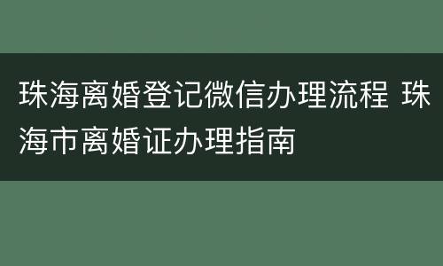 珠海离婚登记微信办理流程 珠海市离婚证办理指南