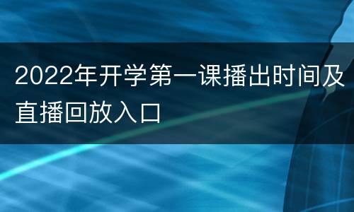 2022年开学第一课播出时间及直播回放入口