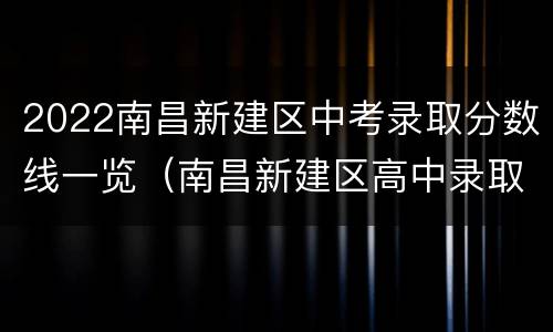 2022南昌新建区中考录取分数线一览（南昌新建区高中录取分数线）