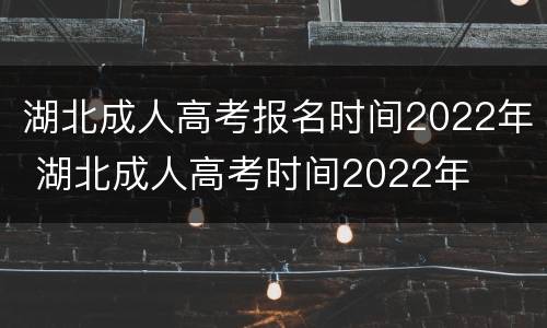 湖北成人高考报名时间2022年 湖北成人高考时间2022年